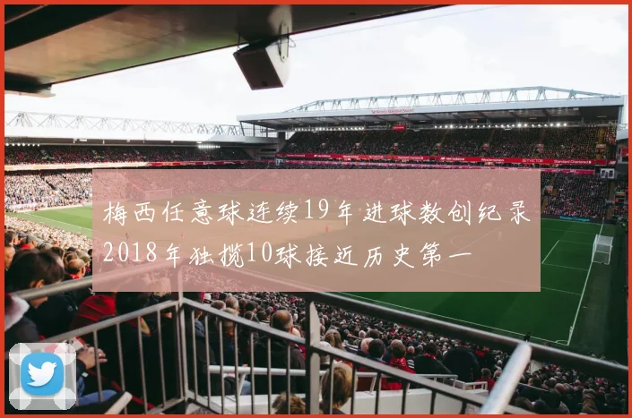 梅西任意球连续19年进球数创纪录2018年独揽10球接近历史第一